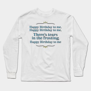 Happy Birthday to me - tears in my frosting Long Sleeve T-Shirt